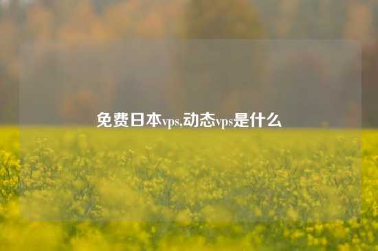 免费日本vps,动态vps是什么