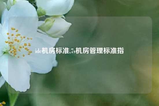 idc机房标准,7s机房管理标准指