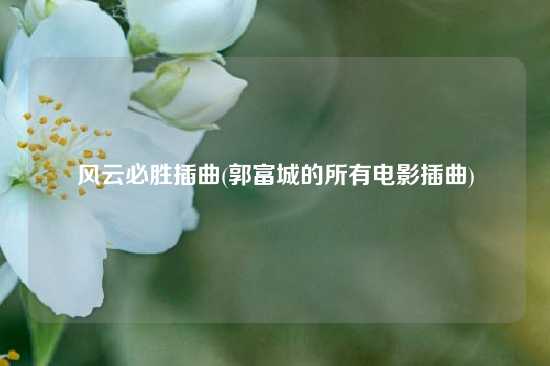 风云必胜插曲(郭富城的所有电影插曲)
