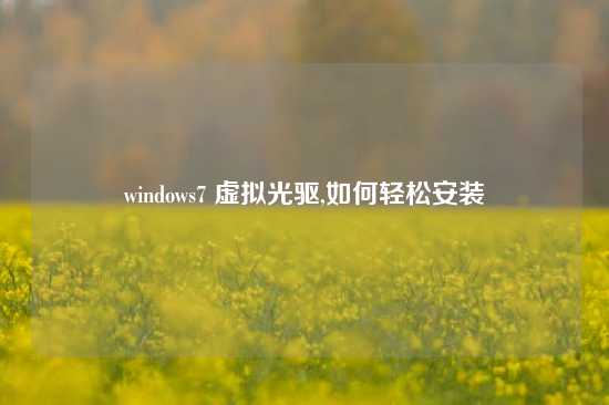 windows7 虚拟光驱,如何轻松安装