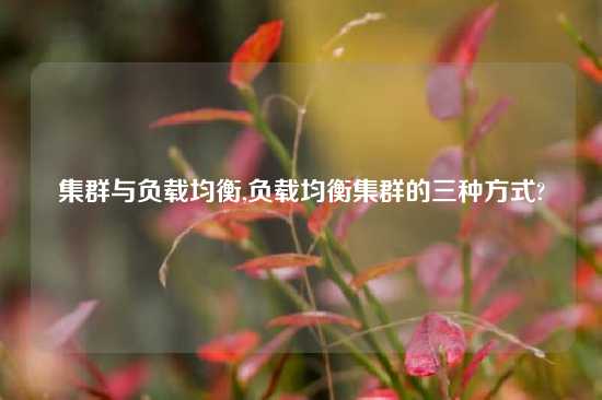集群与负载均衡,负载均衡集群的三种方式?