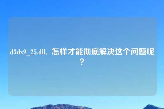 d3dx9_25.dll,  怎样才能彻底解决这个问题呢？