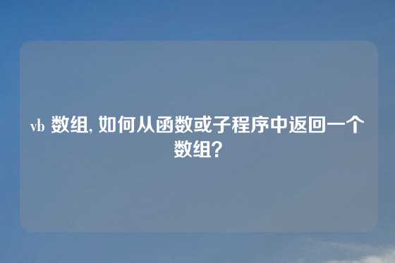 vb 数组, 如何从函数或子程序中返回一个数组？