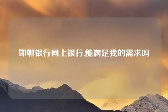 邯郸银行网上银行,能满足我的需求吗