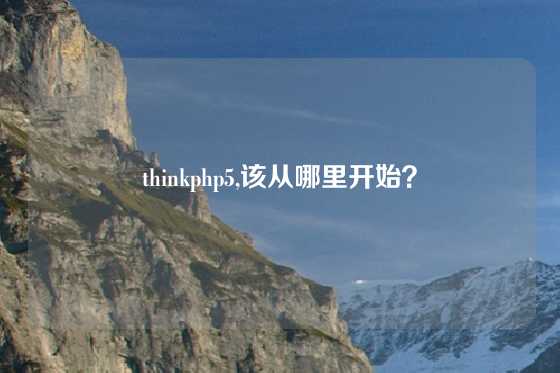 thinkphp5,该从哪里开始？