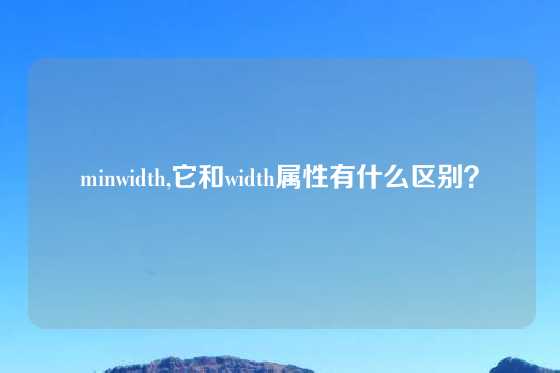 minwidth,它和width属性有什么区别？