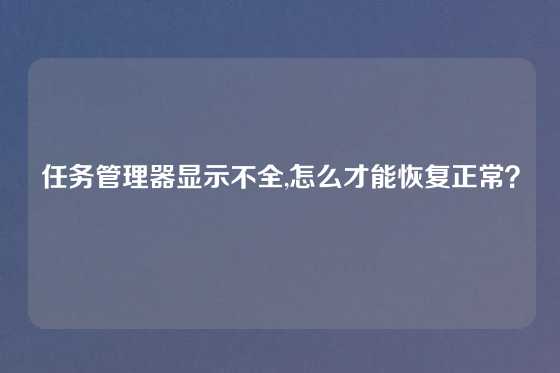 任务管理器显示不全,怎么才能恢复正常?