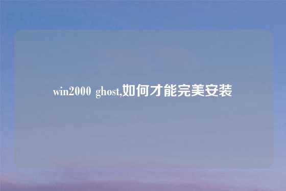 win2000 ghost,如何才能完美安装