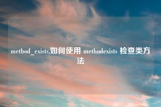 method_exists,如何使用 methodexists 检查类方法