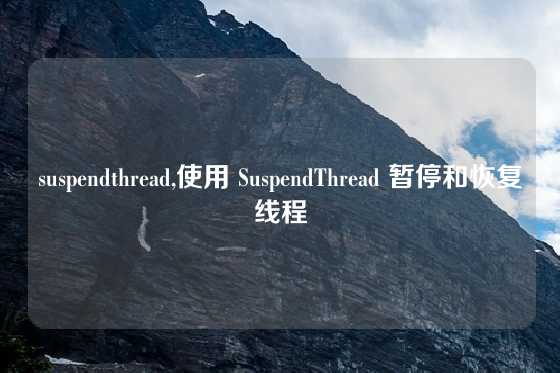 suspendthread,使用 SuspendThread 暂停和恢复线程