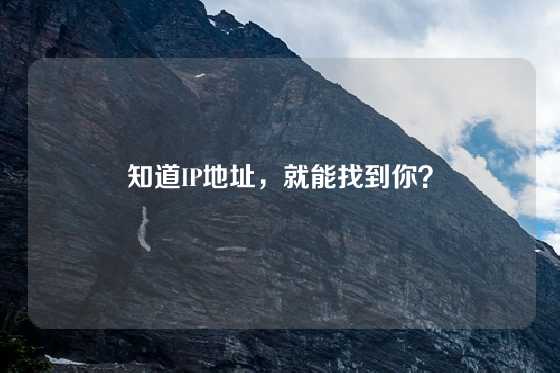 知道IP地址，就能找到你？
