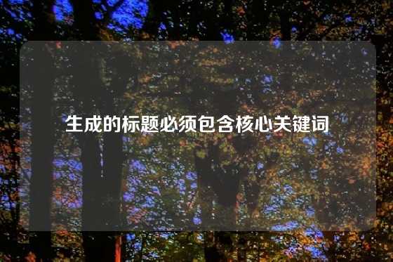生成的标题必须包含核心关键词