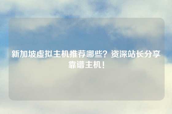 新加坡虚拟主机推荐哪些？资深站长分享靠谱主机！