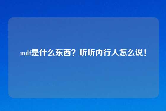 mdf是什么东西？听听内行人怎么说！