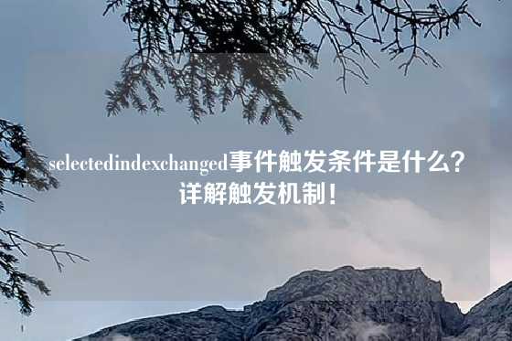 selectedindexchanged事件触发条件是什么？详解触发机制！