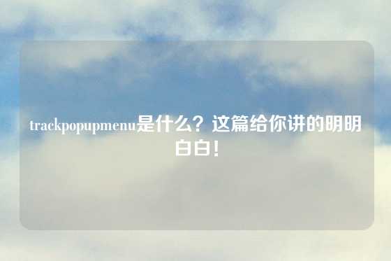 trackpopupmenu是什么？这篇给你讲的明明白白！