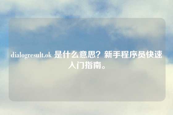 dialogresult.ok 是什么意思？新手程序员快速入门指南。