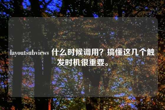 layoutsubviews 什么时候调用？搞懂这几个触发时机很重要。