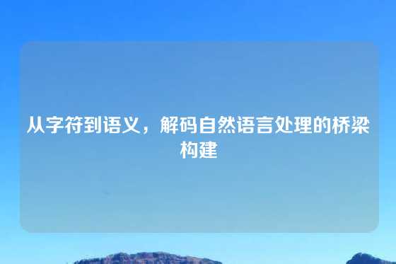 从字符到语义，解码自然语言处理的桥梁构建