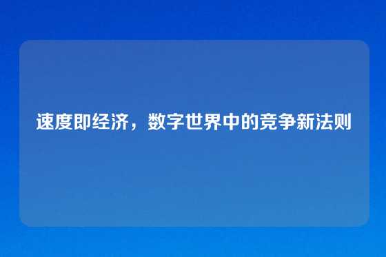 速度即经济，数字世界中的竞争新法则