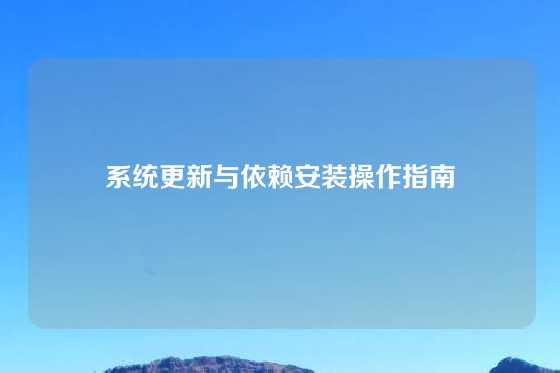 系统更新与依赖安装操作指南