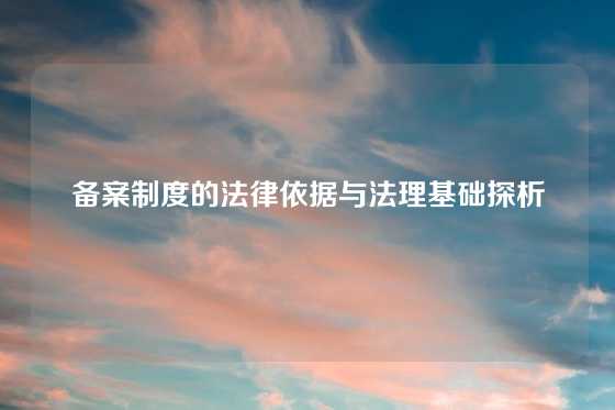 备案制度的法律依据与法理基础探析