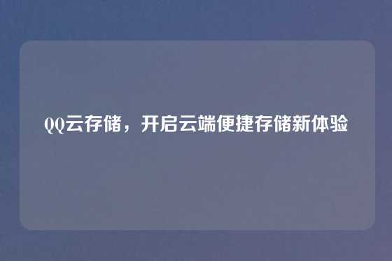 QQ云存储，开启云端便捷存储新体验