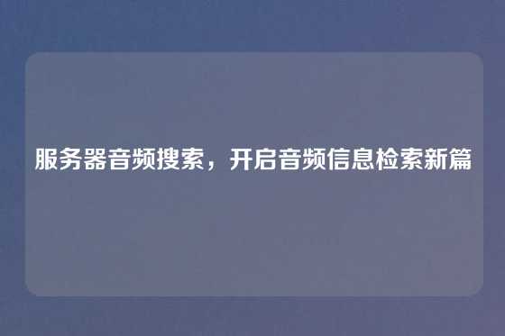 服务器音频搜索，开启音频信息检索新篇