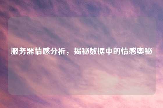 服务器情感分析，揭秘数据中的情感奥秘