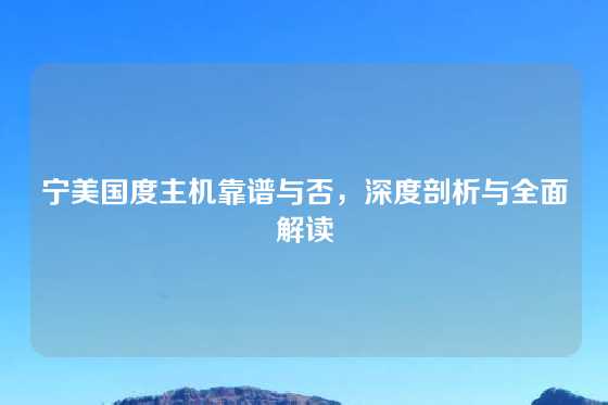宁美国度主机靠谱与否，深度剖析与全面解读
