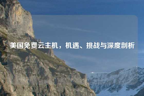 美国免费云主机，机遇、挑战与深度剖析