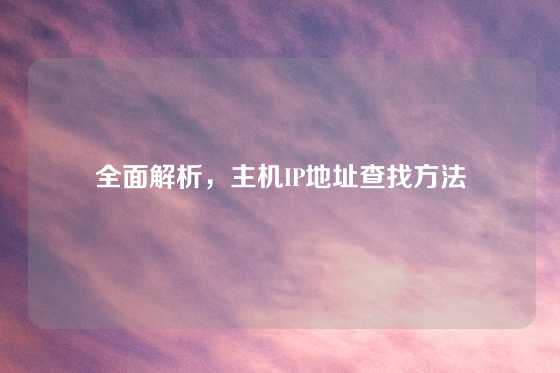 全面解析，主机IP地址查找方法