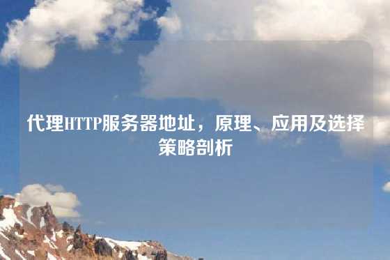 代理HTTP服务器地址，原理、应用及选择策略剖析