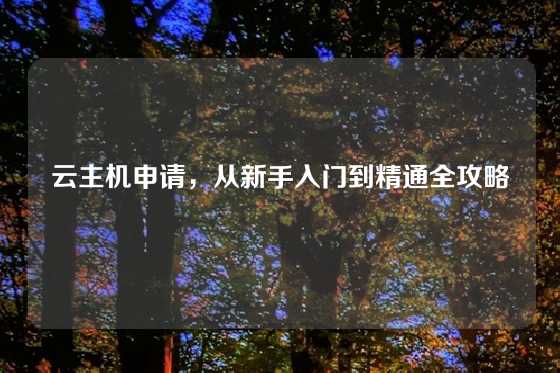 云主机申请，从新手入门到精通全攻略