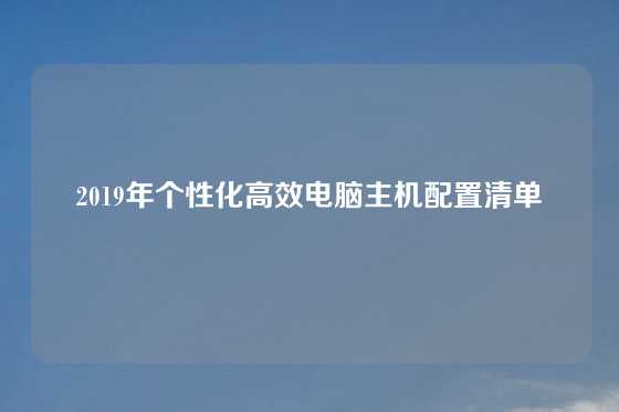 2019年个性化高效电脑主机配置清单