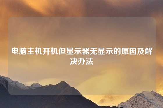 电脑主机开机但显示器无显示的原因及解决办法