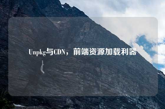 Unpkg与CDN，前端资源加载利器