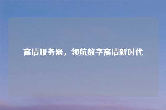 高清服务器，领航数字高清新时代