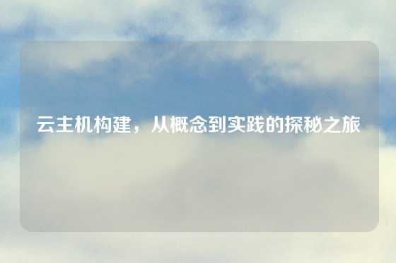 云主机构建，从概念到实践的探秘之旅