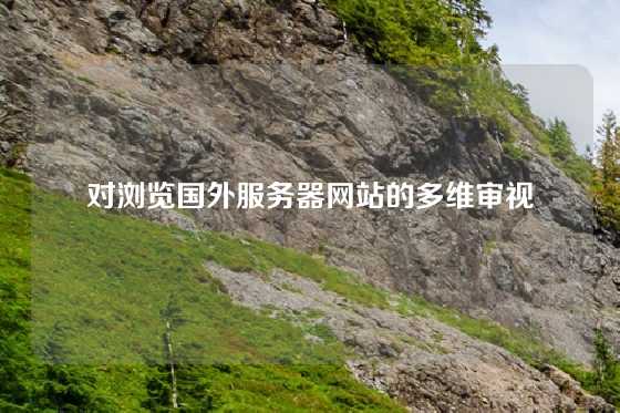 对浏览国外服务器网站的多维审视