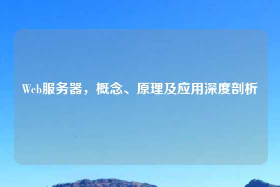 Web服务器，概念、原理及应用深度剖析
