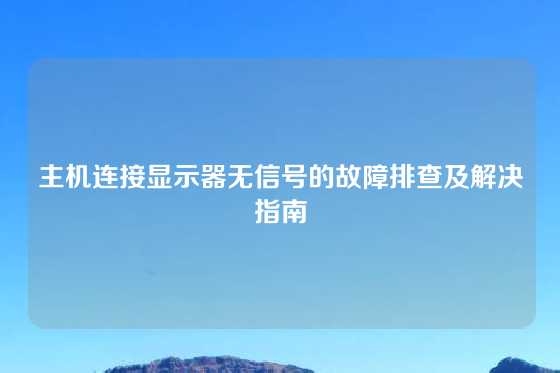主机连接显示器无信号的故障排查及解决指南