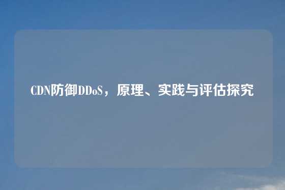 CDN防御DDoS，原理、实践与评估探究