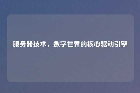 服务器技术，数字世界的核心驱动引擎