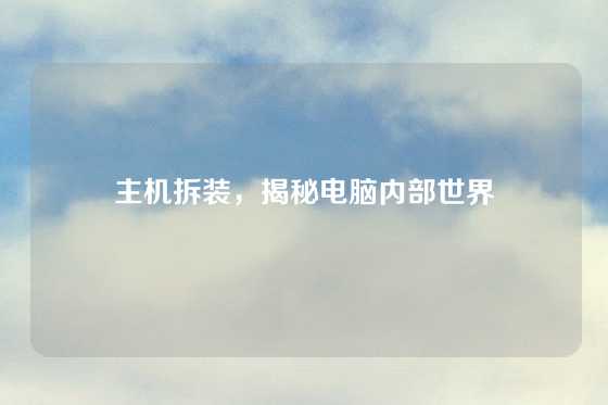 主机拆装，揭秘电脑内部世界