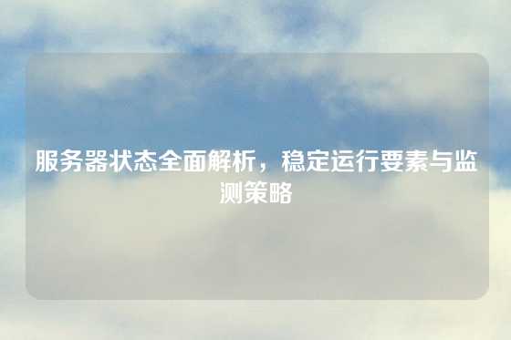 服务器状态全面解析，稳定运行要素与监测策略