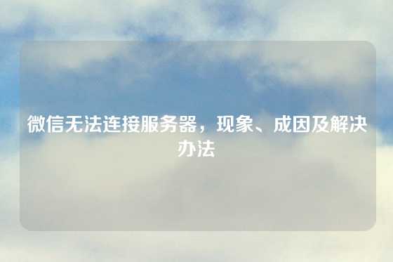 微信无法连接服务器，现象、成因及解决办法