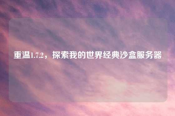 重温1.7.2，探索我的世界经典沙盒服务器