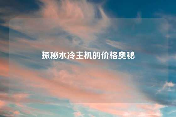 探秘水冷主机的价格奥秘