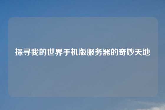 探寻我的世界手机版服务器的奇妙天地